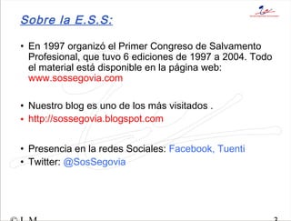 Sobre la E.S.S:
• En 1997 organizó el Primer Congreso de Salvamento
Profesional, que tuvo 6 ediciones de 1997 a 2004. Todo...