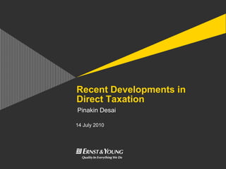 Recent Developments in
Direct Taxation
Pinakin Desai

14 July 2010
 