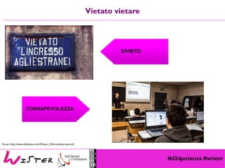 #d2dpotenza #wister
Vietato vietare
DIVIETO
CONSAPEVOLEZZA
Credits CoderDojoRoma
Fonte: http://www.slideshare.net/Wister_SGI/nicoletta-staccioli
 