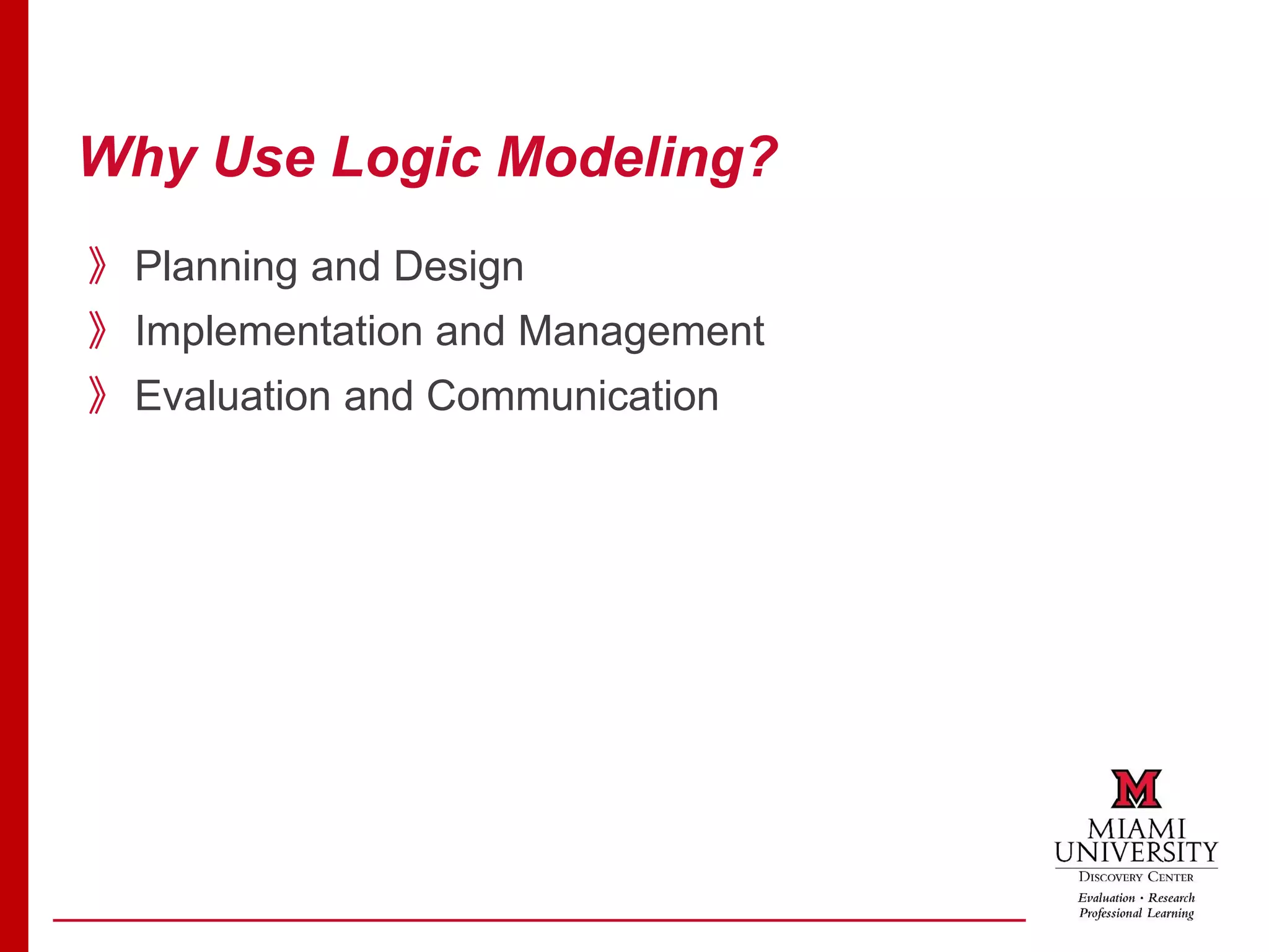 Why Use Logic Modeling?
》Planning and Design
》Implementation and Management
》Evaluation and Communication
 