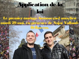 Application de la
loi
Le premiermariage homosexuel aura lieu
mardi 29 mai, en présence de Najat Vallaud-
Belkacem.
 