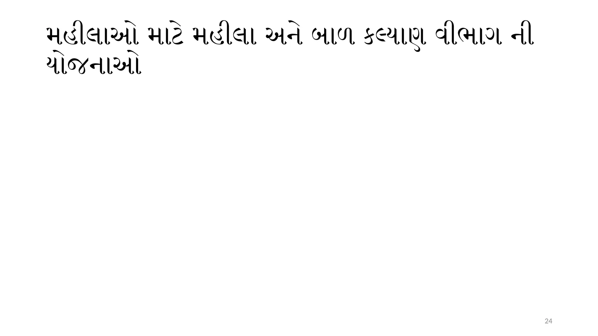 24
મહીલાઓ માટે મહીલા અને બાળ કલ્યાણ વીભાગ ની
યોજનાઓ
 