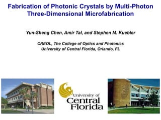 Fabrication of Photonic Crystals by Multi-Photon
Three-Dimensional Microfabrication
Yun-Sheng Chen, Amir Tal, and Stephen M. Kuebler
CREOL, The College of Optics and Photonics
University of Central Florida, Orlando, FL
 