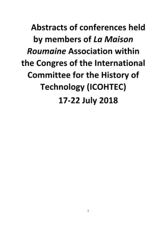 1
Abstracts of conferences held
by members of La Maison
Roumaine Association within
the Congres of the International
Committee for the History of
Technology (ICOHTEC)
17-22 July 2018
 