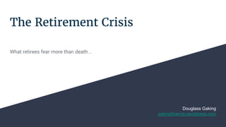 The Retirement Crisis
What retirees fear more than death...
Douglass Gaking
gakingfinance.wordpress.com
 