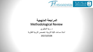 ‫المنهجية‬ ‫المراجعة‬
Methodological Review
‫د‬
.
‫المطيري‬ ‫رجا‬
‫مساعد‬ ‫أستاذ‬
-
‫التربية‬ ‫كلية‬
-
‫الفكرية‬ ‫التربية‬ ‫تخصص‬
20210208
 