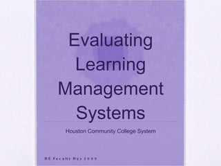 Evaluating Learning Management Systems Houston Community College System DE Faculty Day 2009 
