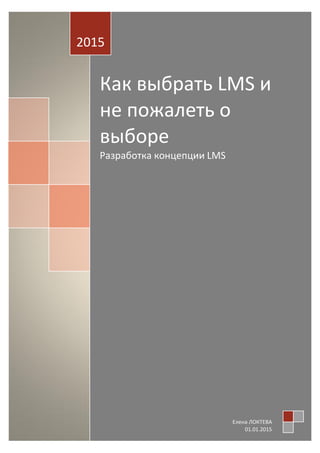 2015
Как выбрать LMS и не
пожалеть о выборе
Разработка концепции LMS
Елена ЛОКТЕВА
www.e-learning.by
 