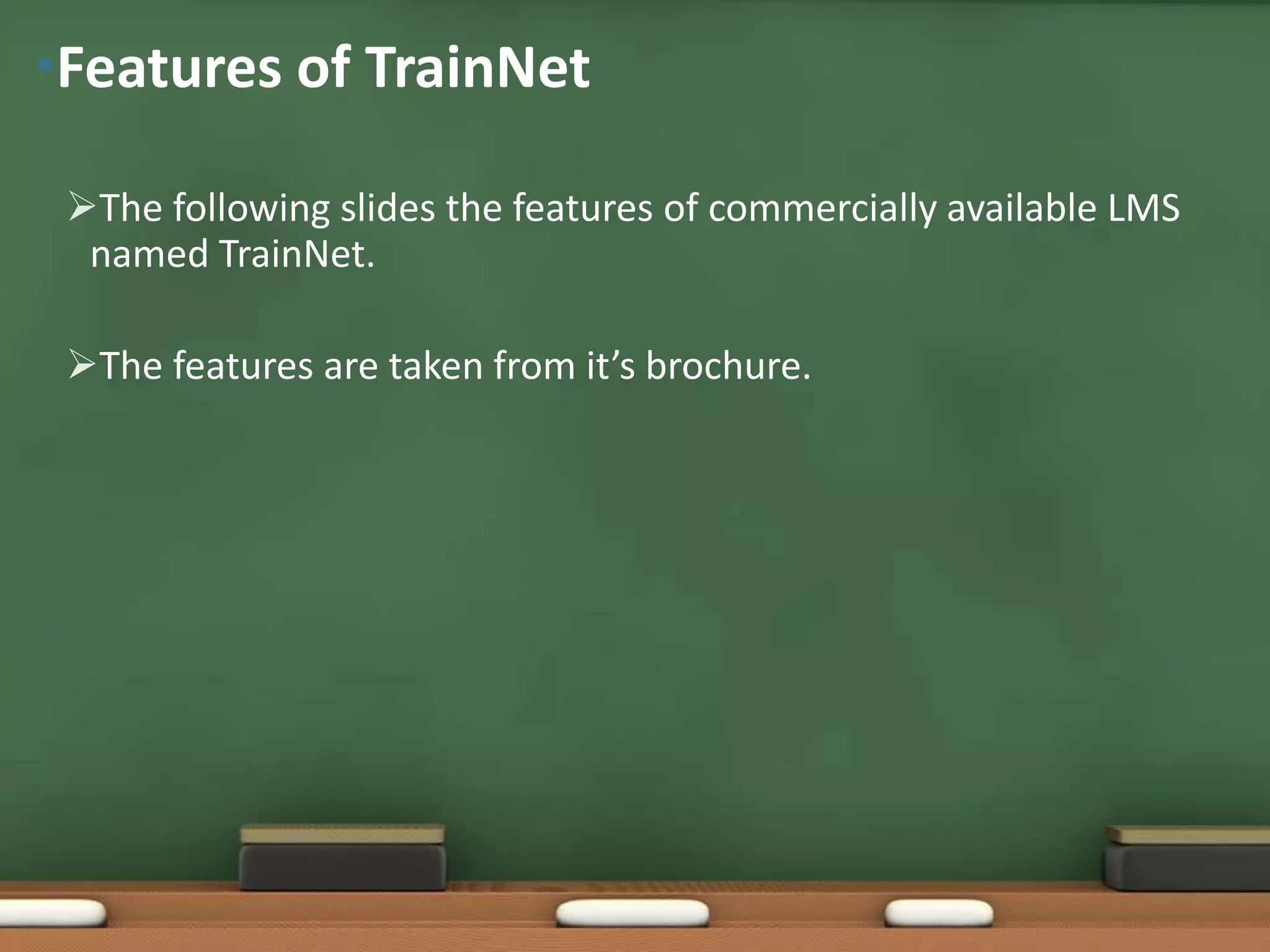 •Features of TrainNet

 The following slides the features of commercially available LMS
  named TrainNet.

 The features are taken from it’s brochure.
 