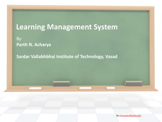 Learning Management System
By
Parth N. Acharya

Sardar Vallabhbhai Institute of Technology, Vasad




                                                By PresenterMedia.com
 