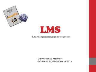 LMS
Learning management system




   Evelyn Siomara Meléndez
   Guatemala 22, de Octubre de 2012
 