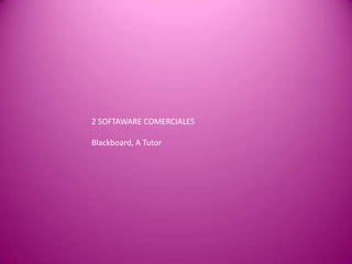 2 SOFTAWARE COMERCIALES

Blackboard, A Tutor
 