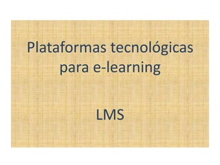 Plataformas tecnológicas
     para e-learning

         LMS
 
