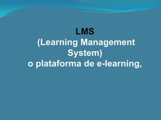 LMS
  (Learning Management
          System)
o plataforma de e-learning,
 