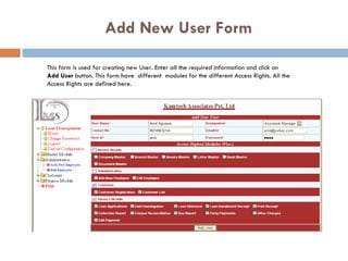 Add New User Form This form is used for creating new User. Enter all the required information and click on Add User  button. This form have  different  modules for the different Access Rights. All the Access Rights are defined here.  