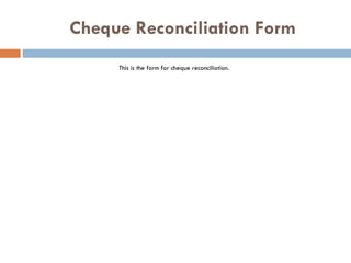   Cheque Reconciliation Form This is the form for cheque reconciliation. 