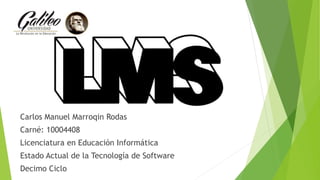 Carlos Manuel Marroqin Rodas 
Carné: 10004408 
Licenciatura en Educación Informática 
Estado Actual de la Tecnología de Software 
Decimo Ciclo 
 
