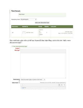 Học sinh hoặc giáo viên có thể tạo forum để thảo luận bằng cách click vào “add a new 
discussion topic” 
 