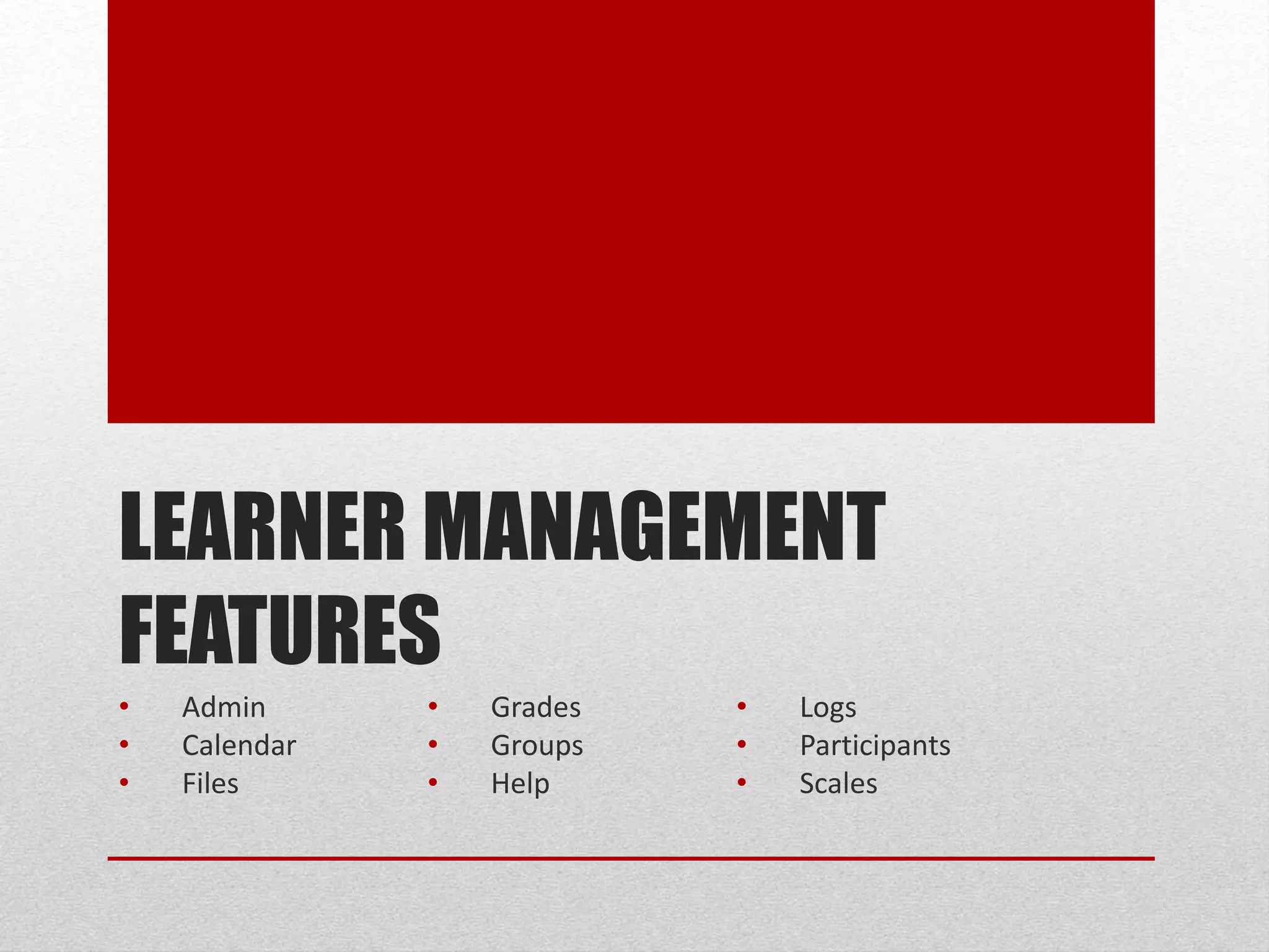 LEARNER MANAGEMENT
FEATURES
• Admin
• Calendar
• Files
• Grades
• Groups
• Help
• Logs
• Participants
• Scales
 
