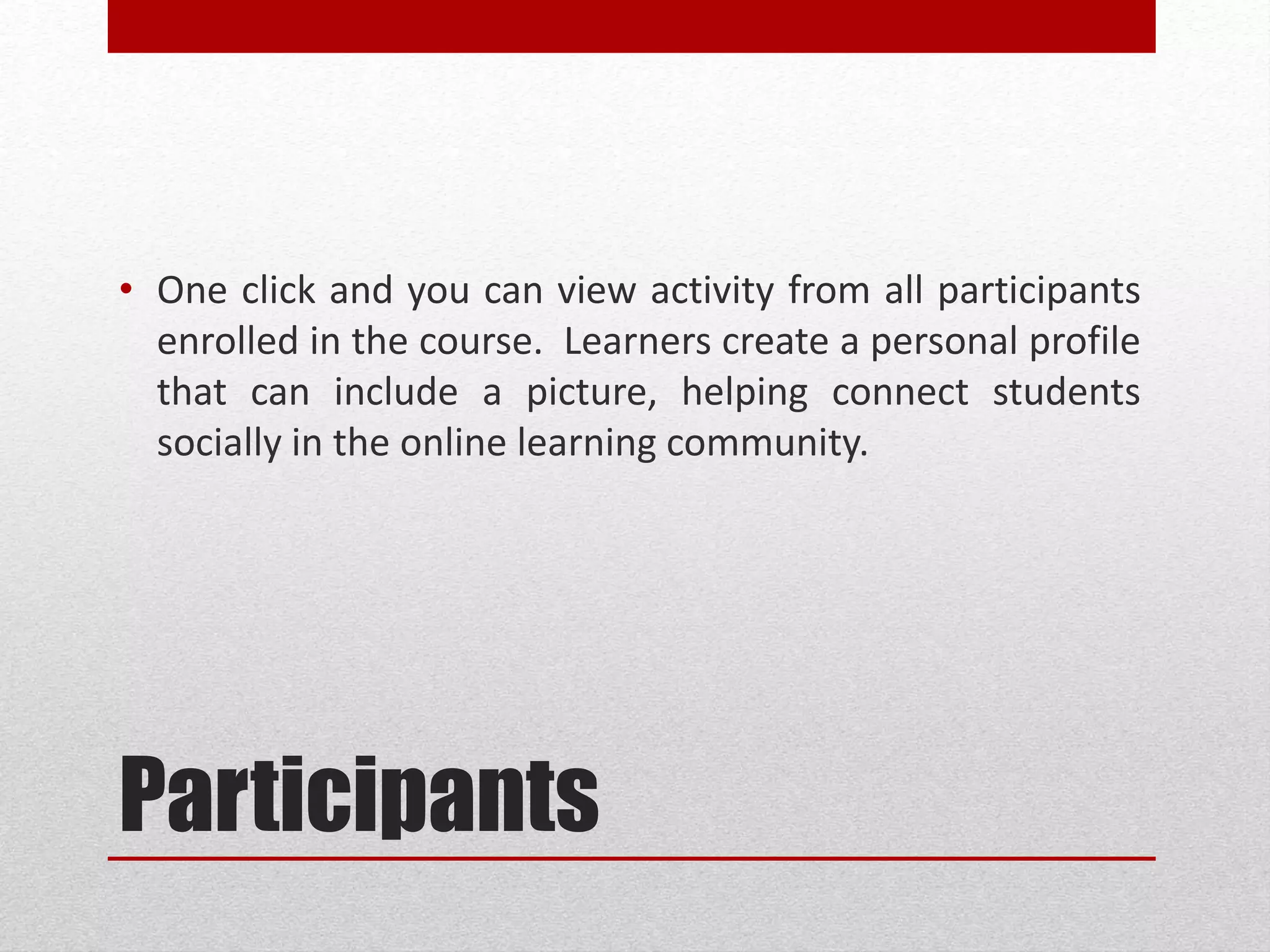 Participants
• One click and you can view activity from all participants
enrolled in the course. Learners create a personal profile
that can include a picture, helping connect students
socially in the online learning community.
 
