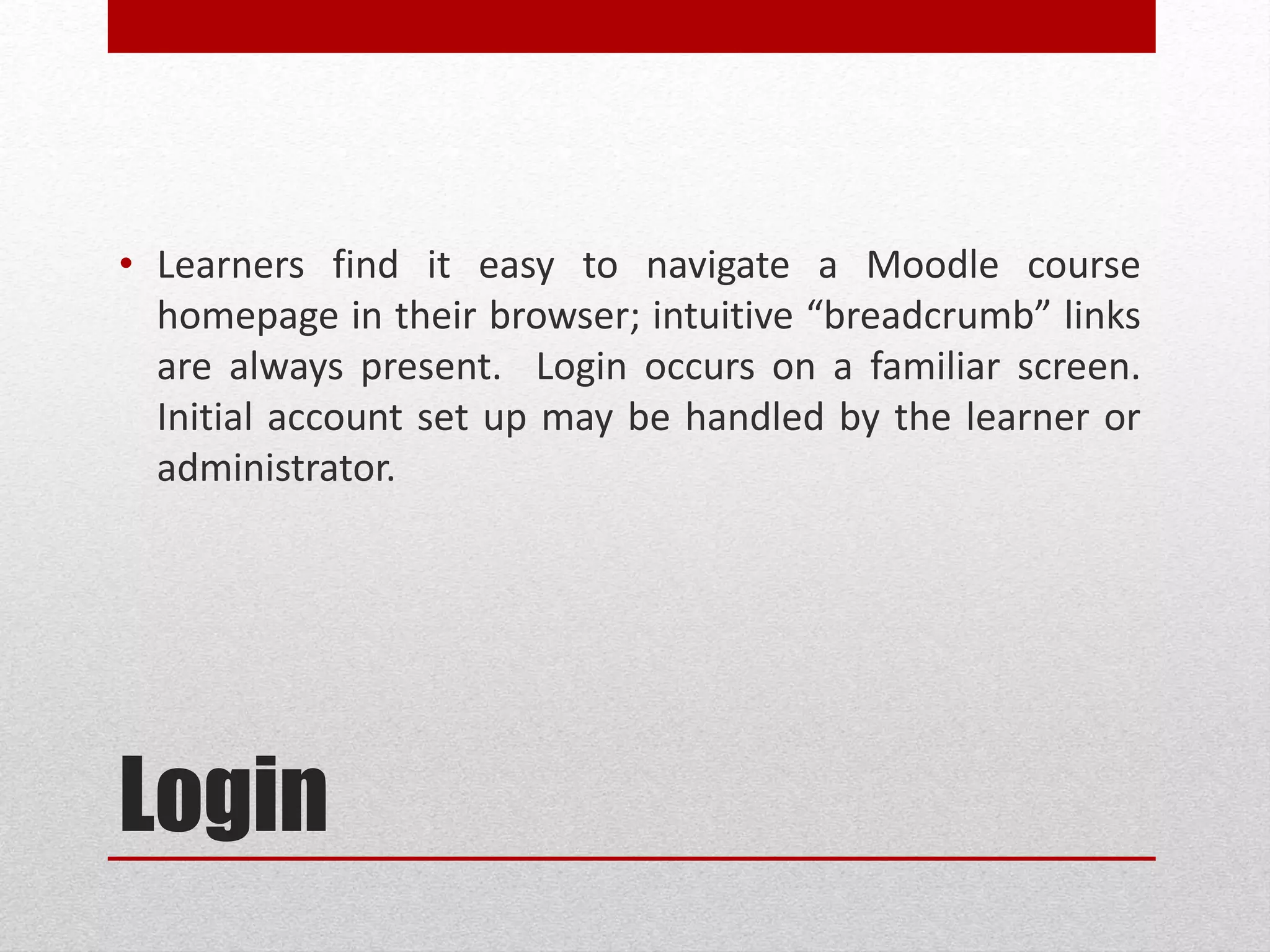 Login
• Learners find it easy to navigate a ELMS course
homepage in their browser; intuitive “breadcrumb” links
are always present. Login occurs on a familiar screen.
Initial account set up may be handled by the learner or
administrator.
 