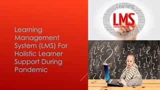 Learning
Management
System (LMS) For
Holistic Learner
Support During
Pandemic
 