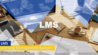 LMS
Learning Management System
LMS
Mtro. Marco A. Guzmán Ponce de León
 