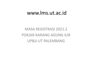 www.lms.ut.ac.id
MASA REGISTRASI 2021.2
POKJAR KARANG AGUNG ILIR
UPBJJ-UT PALEMBANG
 