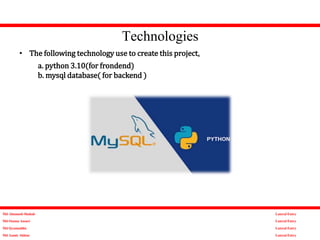 Technologies
Md Altamash Shahab
Md Osama Ansari
Md Qyamuddin
Md Aamir Akhtar
Lateral Entry
Lateral Entry
Lateral Entry
Lateral Entry
• The following technology use to create this project.
a. python 3.10(for frondend)
b. mysql database( for backend )
 