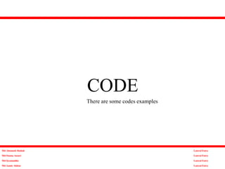 CODE
Md Altamash Shahab
Md Osama Ansari
Md Qyamuddin
Md Aamir Akhtar
Lateral Entry
Lateral Entry
Lateral Entry
Lateral Entry
There are some codes examples
 
