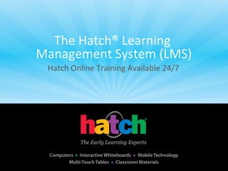 The Hatch® Learning
Management System (LMS)
 Hatch Online Training Available 24/7
 