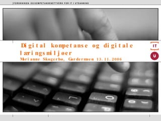 Digital kompetanse og digitale læringsmiljøer Marianne Skogerbø, Gardermoen 13.11.2006 