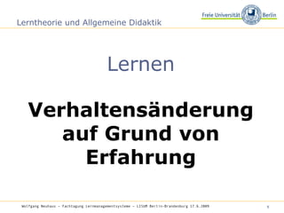 Lerntheorie und Allgemeine Didaktik Lernen Verhaltensänderung auf Grund von Erfahrung Wolfgang Neuhaus – Fachtagung Lernmanagementsysteme – LISUM Berlin-Brandenburg 17.6.2009   