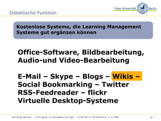 Didaktische Funktion Office-Software, Bildbearbeitung, Audio-und Video-Bearbeitung E-Mail – Skype – Blogs – Wikis – Social Bookmarking – Twitter  RSS-Feedreader – flickr Virtuelle Desktop-Systeme Kostenlose Systeme, die Learning Management Systeme gut ergänzen können Wolfgang Neuhaus – Fachtagung Lernmanagementsysteme – LISUM Berlin-Brandenburg 17.6.2009   