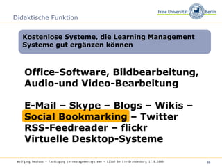 Didaktische Funktion Office-Software, Bildbearbeitung, Audio-und Video-Bearbeitung E-Mail – Skype – Blogs – Wikis – Social Bookmarking – Twitter  RSS-Feedreader – flickr Virtuelle Desktop-Systeme Kostenlose Systeme, die Learning Management Systeme gut ergänzen können Wolfgang Neuhaus – Fachtagung Lernmanagementsysteme – LISUM Berlin-Brandenburg 17.6.2009   