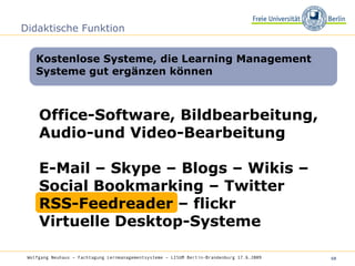 Didaktische Funktion Office-Software, Bildbearbeitung, Audio-und Video-Bearbeitung E-Mail – Skype – Blogs – Wikis – Social Bookmarking – Twitter  RSS-Feedreader – flickr Virtuelle Desktop-Systeme Kostenlose Systeme, die Learning Management Systeme gut ergänzen können Wolfgang Neuhaus – Fachtagung Lernmanagementsysteme – LISUM Berlin-Brandenburg 17.6.2009   