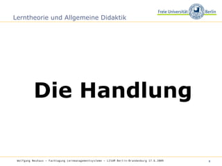 Lerntheorie und Allgemeine Didaktik Die Handlung Wolfgang Neuhaus – Fachtagung Lernmanagementsysteme – LISUM Berlin-Brandenburg 17.6.2009   