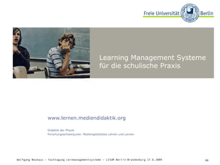 www.lernen.mediendidaktik.org Didaktik der Physik Forschungsschwerpunkt: Mediengestütztes Lehren und Lernen Wolfgang Neuhaus – Fachtagung Lernmanagementsysteme – LISUM Berlin-Brandenburg 17.6.2009   