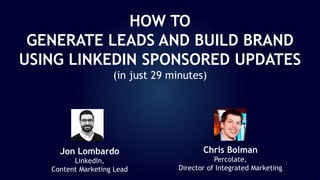 Jon Lombardo
LinkedIn,
Content Marketing Lead
Chris Bolman
Percolate,
Director of Integrated Marketing
HOW TO
GENERATE LEADS AND BUILD BRAND
USING LINKEDIN SPONSORED UPDATES
(in just 29 minutes)
 