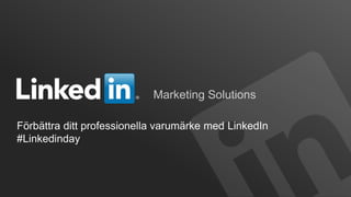 ©2012 LinkedIn Corporation. All Rights Reserved.
Marketing Solutions
Förbättra ditt professionella varumärke med LinkedIn
#Linkedinday
 