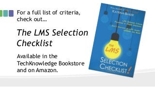 For a full list of criteria,
check out…
Available in the
TechKnowledge Bookstore
and on Amazon.
The LMS Selection
Checklist
 