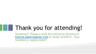 Thank you for attending!
Questions? Please e-mail the instructor directly at
katrina.baker@yahoo.com or tweet @rofl411. Your
feedback is appreciated!
 