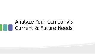 Analyze Your Company’s
Current & Future Needs
 