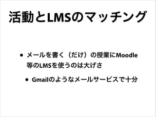 活動とLMSのマッチング
• メールを書く（だけ）の授業にMoodle
等のLMSを使うのは大げさ

• Gmailのようなメールサービスで十分

 
