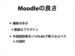 Moodleの良さ
• 機能の多さ
＋豊富なプラグイン

• 外国語授業を1つのLMSで賄うならベス
トの選択

 