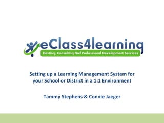 Setting up a Learning Management System for your School or District in a 1:1 Environment Tammy Stephens & Connie Jaeger 