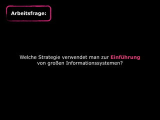 Arbeitsfrage:




   Welche Strategie verwendet man zur Einführung
         von großen Informationssystemen?
 