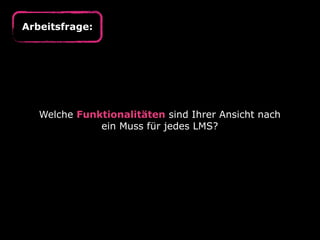 Arbeitsfrage:




   Welche Funktionalitäten sind Ihrer Ansicht nach
              ein Muss für jedes LMS?
 