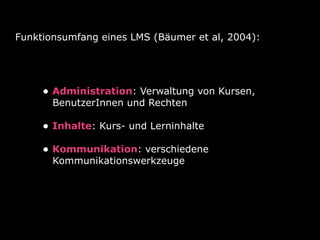 Funktionsumfang eines LMS (Bäumer et al, 2004):




     • Administration: Verwaltung von Kursen,
       BenutzerInnen und...