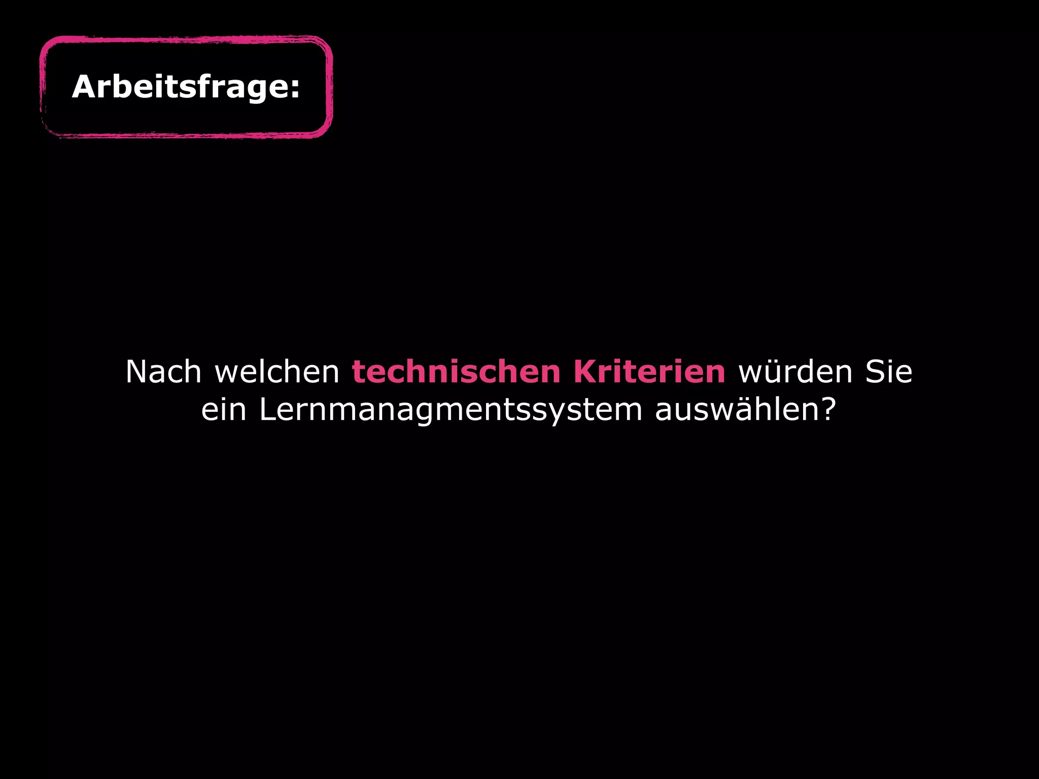 Arbeitsfrage:

Nach welchen technischen Kriterien würden Sie
ein Lernmanagmentssystem auswählen?

 